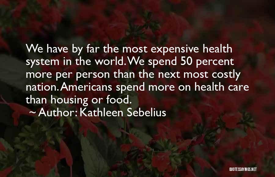 Kathleen Sebelius Quotes: We Have By Far The Most Expensive Health System In The World. We Spend 50 Percent More Per Person Than