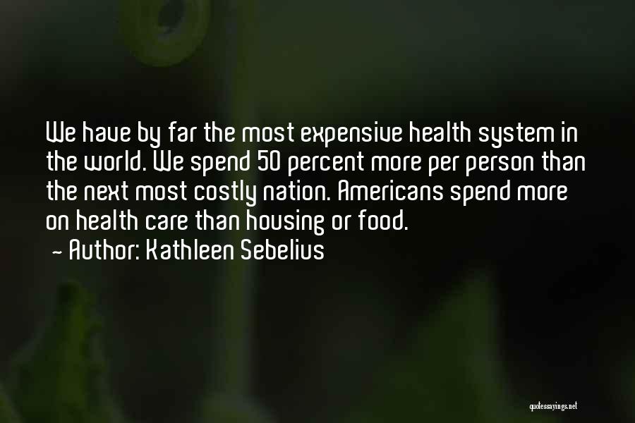 Kathleen Sebelius Quotes: We Have By Far The Most Expensive Health System In The World. We Spend 50 Percent More Per Person Than