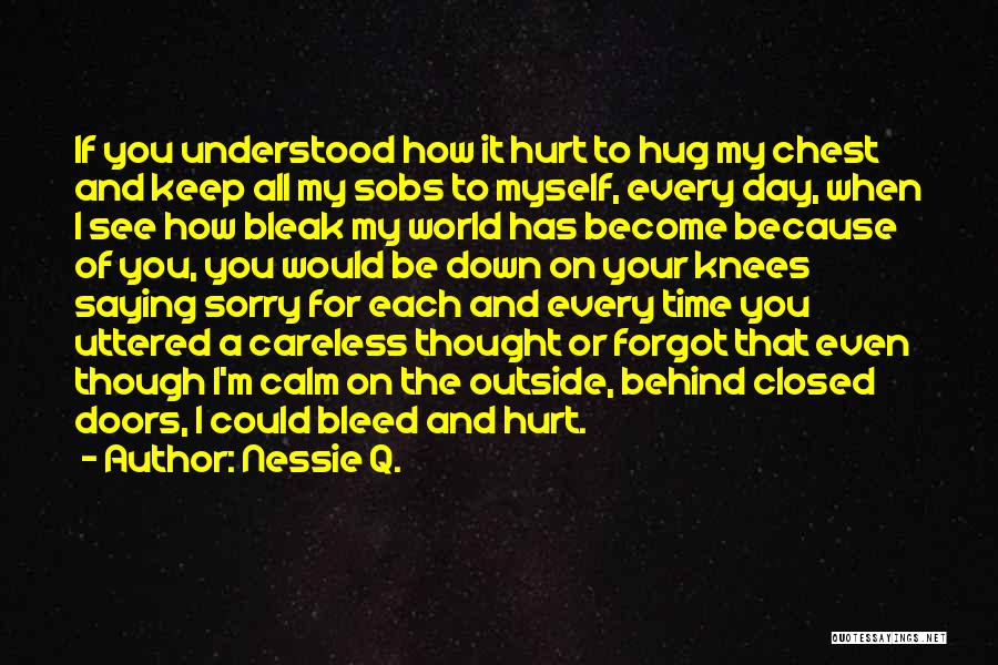 Nessie Q. Quotes: If You Understood How It Hurt To Hug My Chest And Keep All My Sobs To Myself, Every Day, When