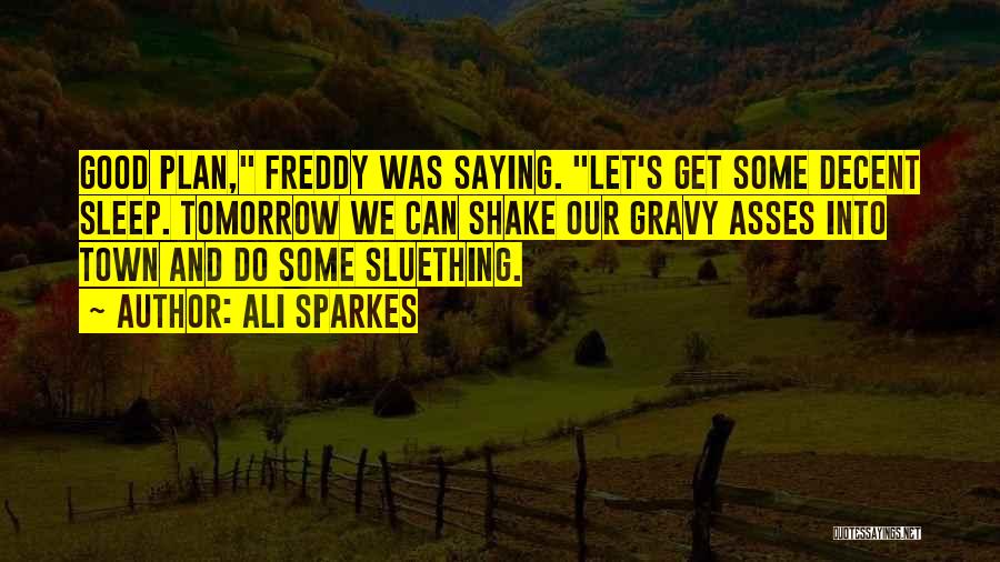 Ali Sparkes Quotes: Good Plan, Freddy Was Saying. Let's Get Some Decent Sleep. Tomorrow We Can Shake Our Gravy Asses Into Town And