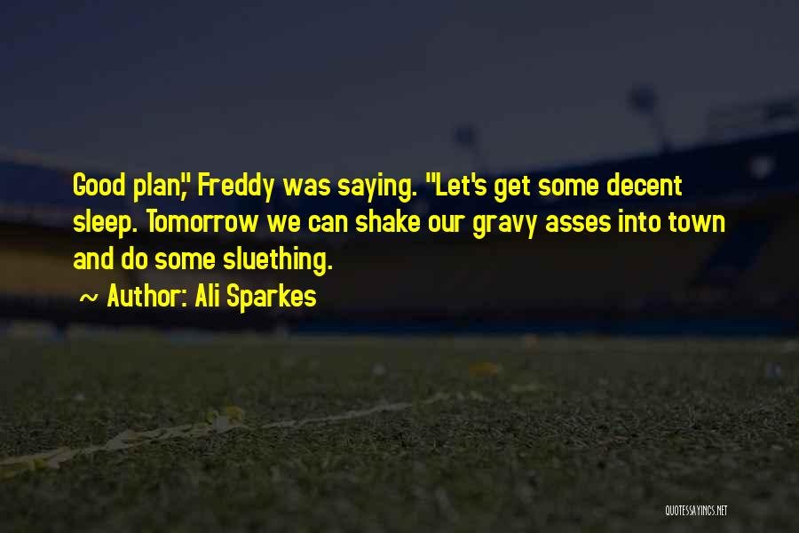 Ali Sparkes Quotes: Good Plan, Freddy Was Saying. Let's Get Some Decent Sleep. Tomorrow We Can Shake Our Gravy Asses Into Town And