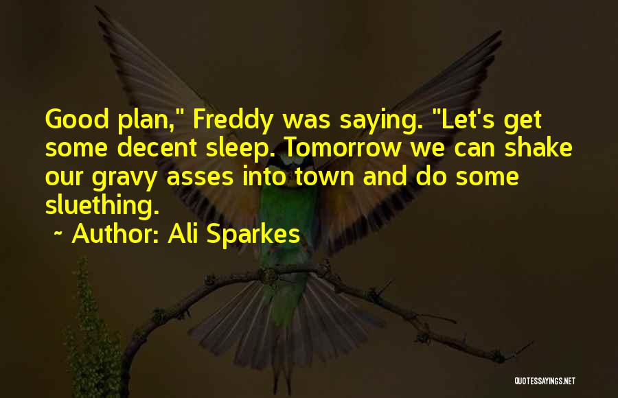 Ali Sparkes Quotes: Good Plan, Freddy Was Saying. Let's Get Some Decent Sleep. Tomorrow We Can Shake Our Gravy Asses Into Town And