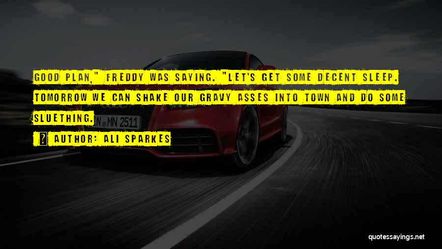 Ali Sparkes Quotes: Good Plan, Freddy Was Saying. Let's Get Some Decent Sleep. Tomorrow We Can Shake Our Gravy Asses Into Town And