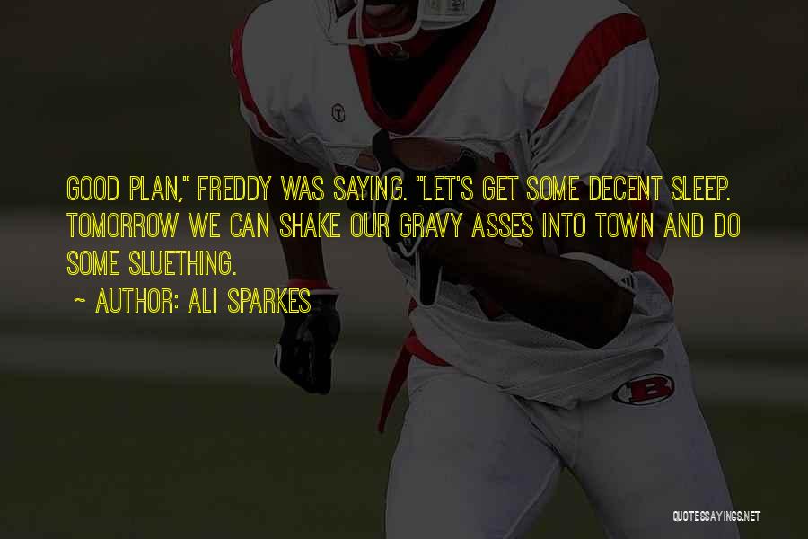 Ali Sparkes Quotes: Good Plan, Freddy Was Saying. Let's Get Some Decent Sleep. Tomorrow We Can Shake Our Gravy Asses Into Town And