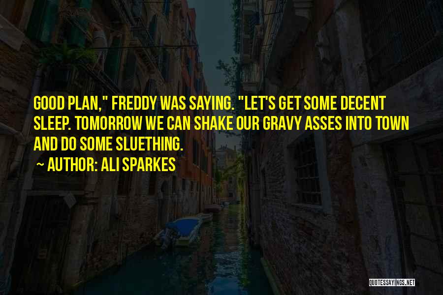 Ali Sparkes Quotes: Good Plan, Freddy Was Saying. Let's Get Some Decent Sleep. Tomorrow We Can Shake Our Gravy Asses Into Town And