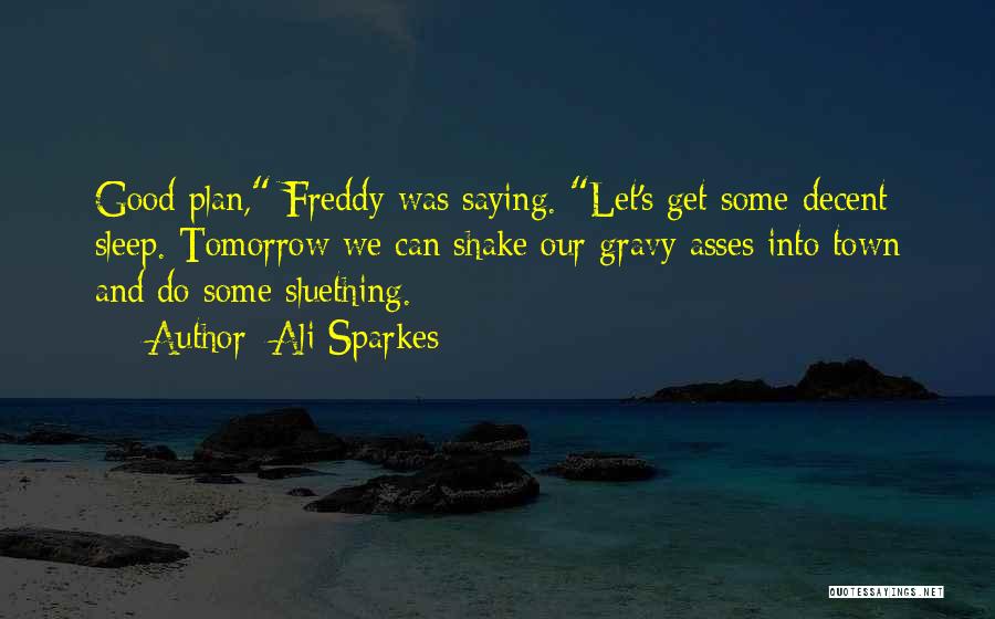 Ali Sparkes Quotes: Good Plan, Freddy Was Saying. Let's Get Some Decent Sleep. Tomorrow We Can Shake Our Gravy Asses Into Town And