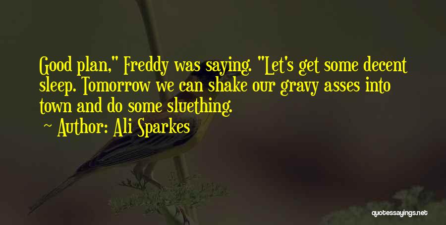 Ali Sparkes Quotes: Good Plan, Freddy Was Saying. Let's Get Some Decent Sleep. Tomorrow We Can Shake Our Gravy Asses Into Town And