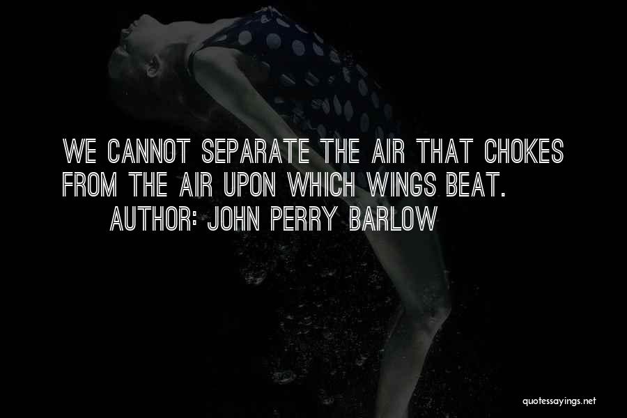 John Perry Barlow Quotes: We Cannot Separate The Air That Chokes From The Air Upon Which Wings Beat.