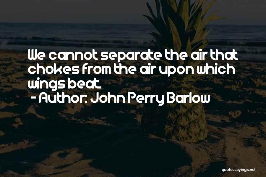 John Perry Barlow Quotes: We Cannot Separate The Air That Chokes From The Air Upon Which Wings Beat.