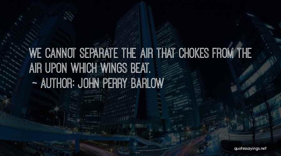 John Perry Barlow Quotes: We Cannot Separate The Air That Chokes From The Air Upon Which Wings Beat.