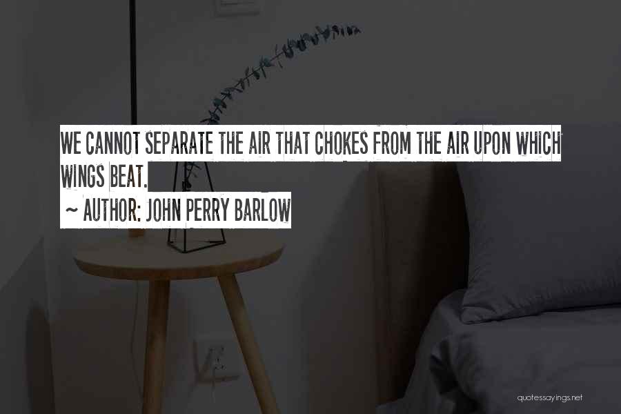 John Perry Barlow Quotes: We Cannot Separate The Air That Chokes From The Air Upon Which Wings Beat.