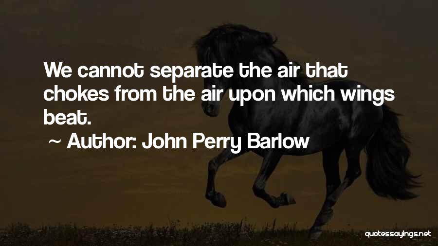 John Perry Barlow Quotes: We Cannot Separate The Air That Chokes From The Air Upon Which Wings Beat.