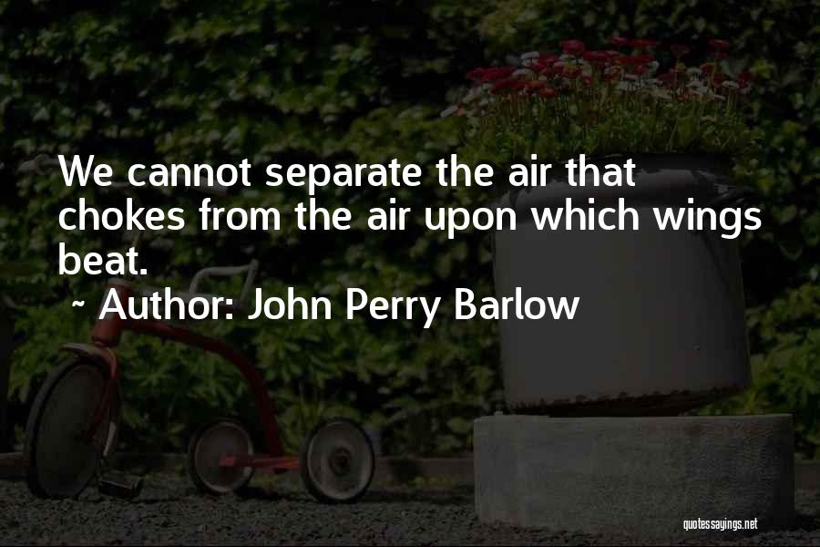 John Perry Barlow Quotes: We Cannot Separate The Air That Chokes From The Air Upon Which Wings Beat.