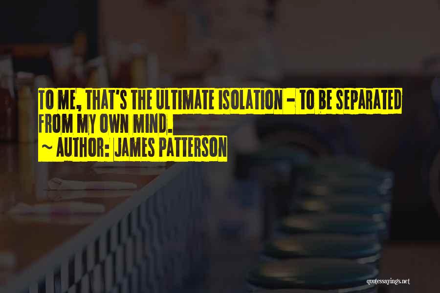 James Patterson Quotes: To Me, That's The Ultimate Isolation - To Be Separated From My Own Mind.