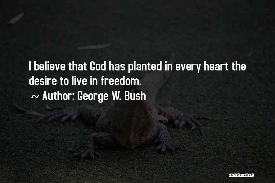 George W. Bush Quotes: I Believe That God Has Planted In Every Heart The Desire To Live In Freedom.