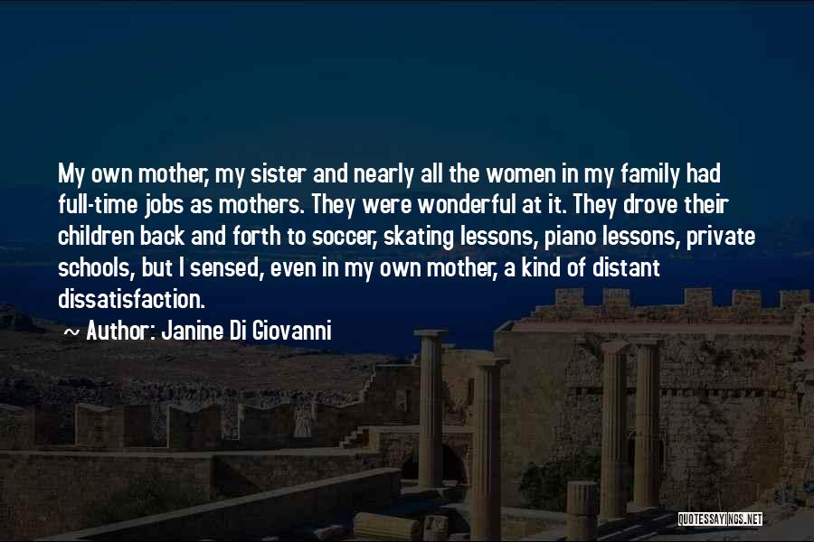 Janine Di Giovanni Quotes: My Own Mother, My Sister And Nearly All The Women In My Family Had Full-time Jobs As Mothers. They Were