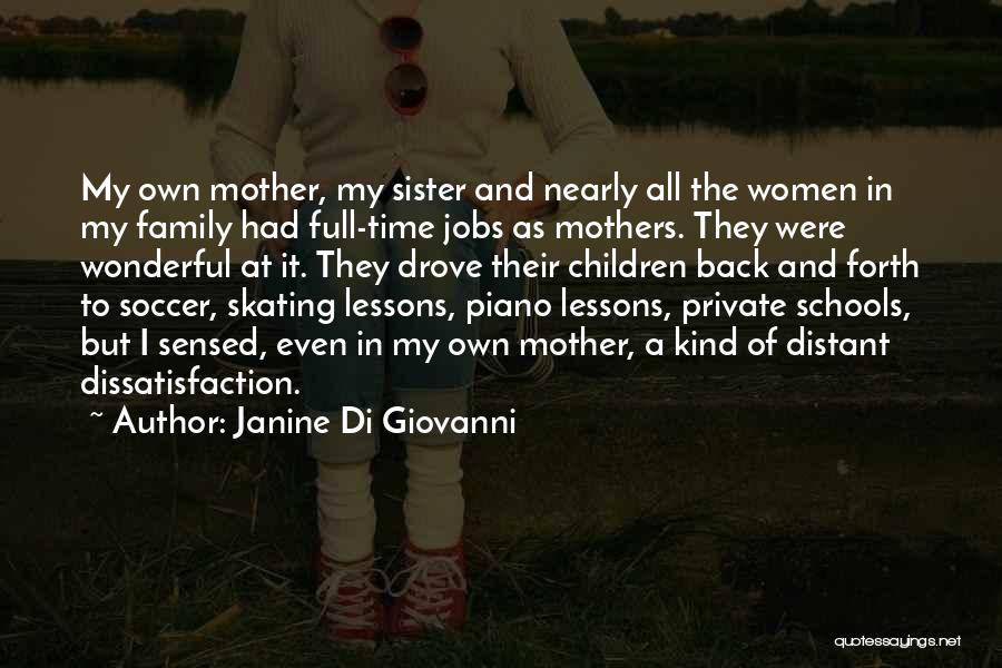 Janine Di Giovanni Quotes: My Own Mother, My Sister And Nearly All The Women In My Family Had Full-time Jobs As Mothers. They Were