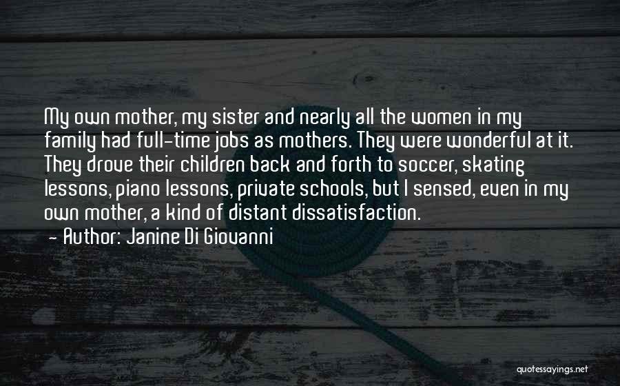 Janine Di Giovanni Quotes: My Own Mother, My Sister And Nearly All The Women In My Family Had Full-time Jobs As Mothers. They Were