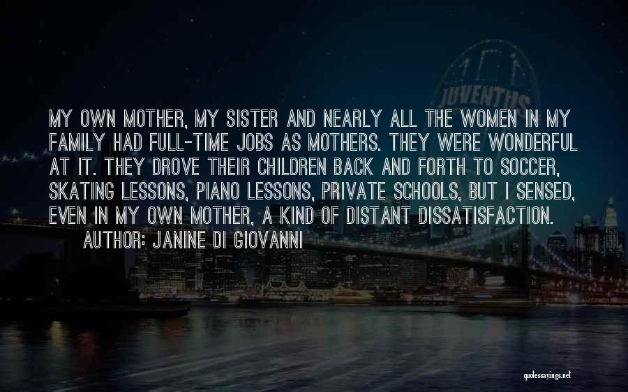 Janine Di Giovanni Quotes: My Own Mother, My Sister And Nearly All The Women In My Family Had Full-time Jobs As Mothers. They Were