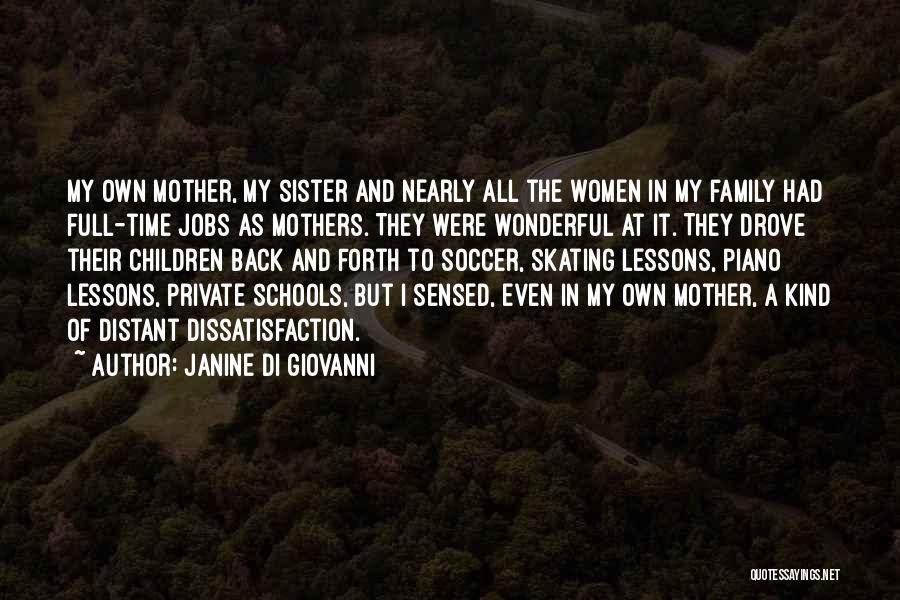 Janine Di Giovanni Quotes: My Own Mother, My Sister And Nearly All The Women In My Family Had Full-time Jobs As Mothers. They Were