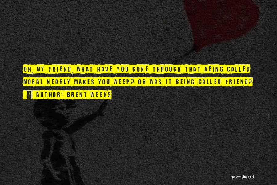 Brent Weeks Quotes: Oh, My Friend, What Have You Gone Through That Being Called Moral Nearly Makes You Weep? Or Was It Being