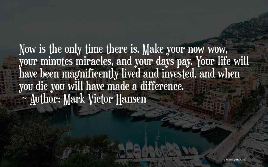 Mark Victor Hansen Quotes: Now Is The Only Time There Is. Make Your Now Wow, Your Minutes Miracles, And Your Days Pay. Your Life