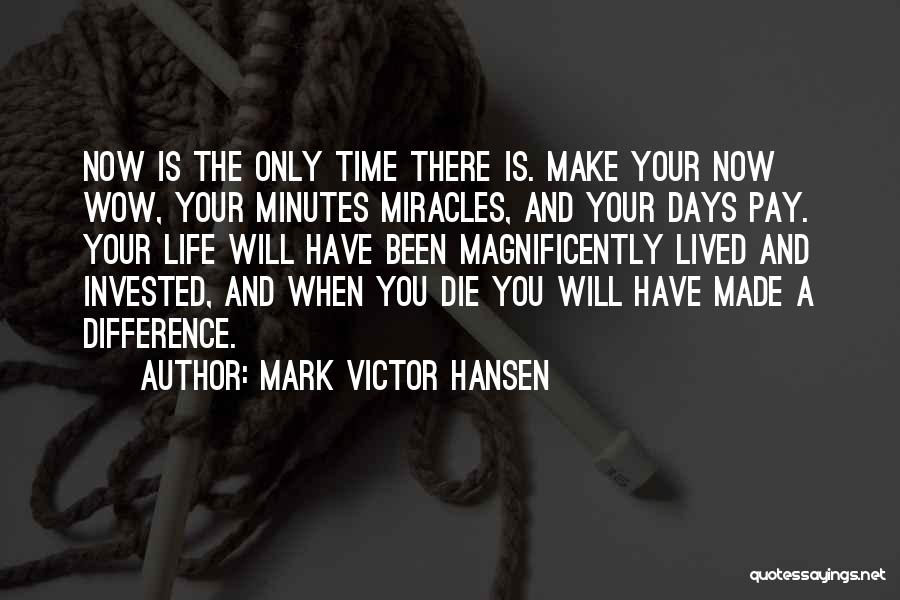 Mark Victor Hansen Quotes: Now Is The Only Time There Is. Make Your Now Wow, Your Minutes Miracles, And Your Days Pay. Your Life