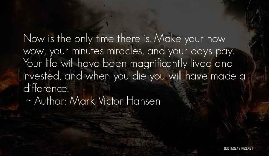 Mark Victor Hansen Quotes: Now Is The Only Time There Is. Make Your Now Wow, Your Minutes Miracles, And Your Days Pay. Your Life