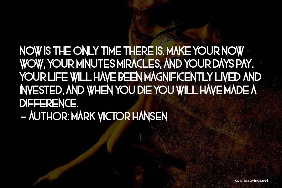 Mark Victor Hansen Quotes: Now Is The Only Time There Is. Make Your Now Wow, Your Minutes Miracles, And Your Days Pay. Your Life