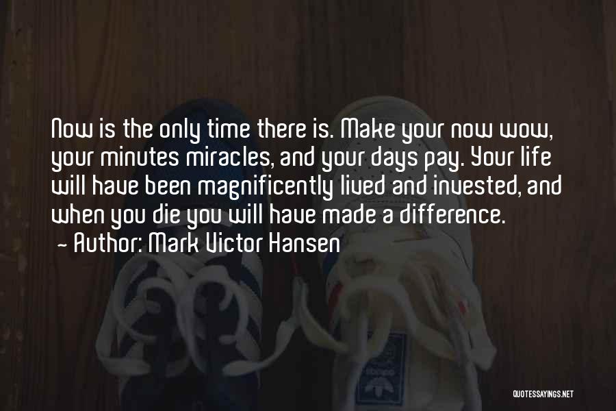 Mark Victor Hansen Quotes: Now Is The Only Time There Is. Make Your Now Wow, Your Minutes Miracles, And Your Days Pay. Your Life