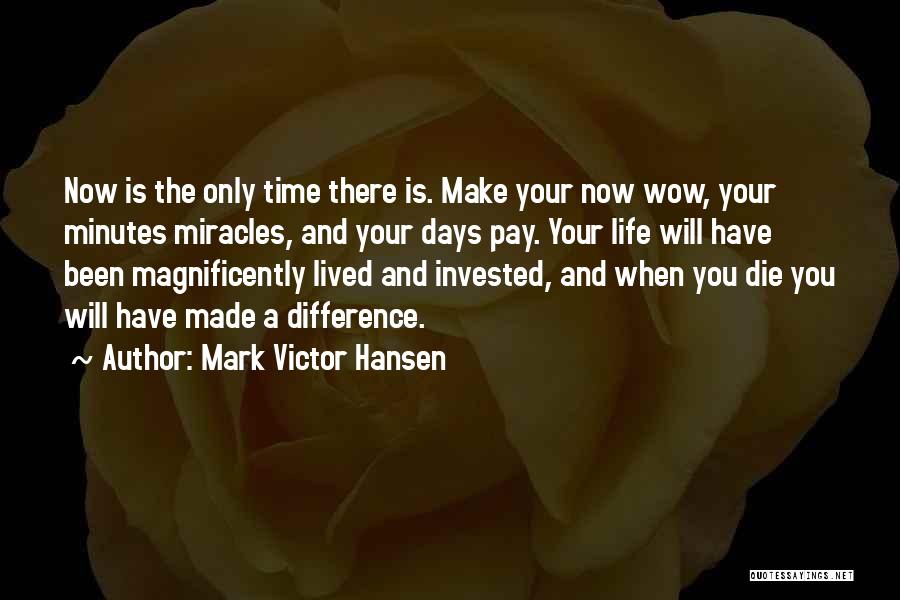 Mark Victor Hansen Quotes: Now Is The Only Time There Is. Make Your Now Wow, Your Minutes Miracles, And Your Days Pay. Your Life