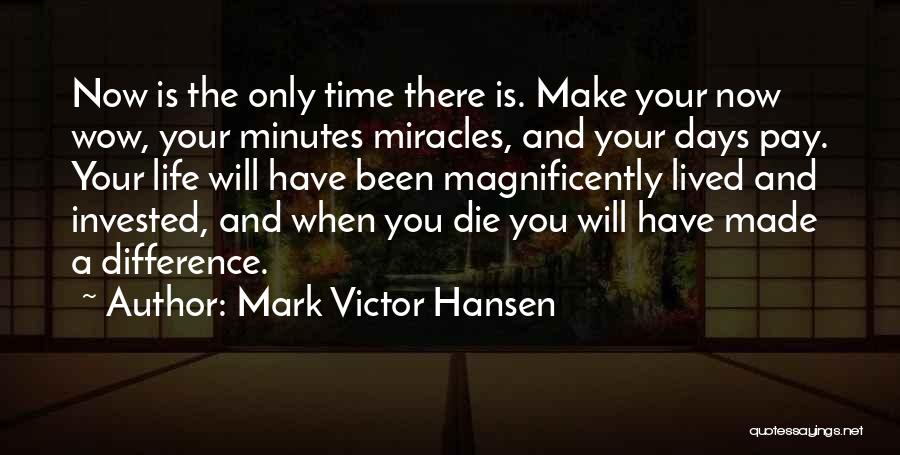 Mark Victor Hansen Quotes: Now Is The Only Time There Is. Make Your Now Wow, Your Minutes Miracles, And Your Days Pay. Your Life