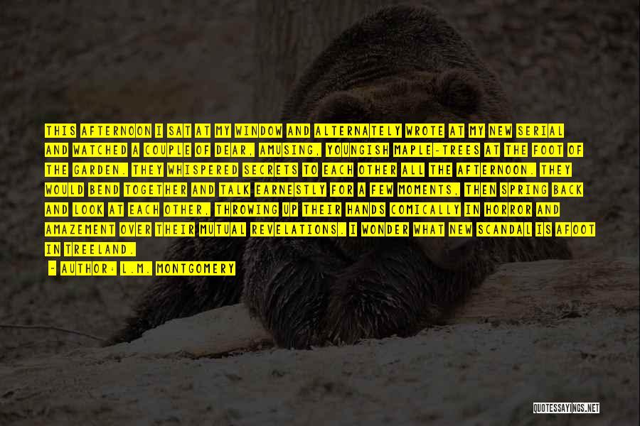 L.M. Montgomery Quotes: This Afternoon I Sat At My Window And Alternately Wrote At My New Serial And Watched A Couple Of Dear,