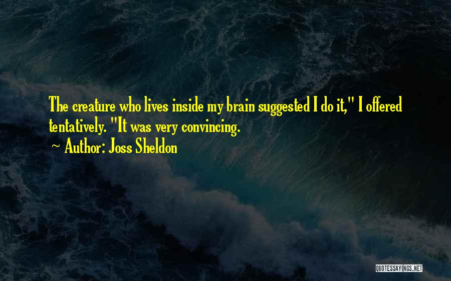 Joss Sheldon Quotes: The Creature Who Lives Inside My Brain Suggested I Do It, I Offered Tentatively. It Was Very Convincing.