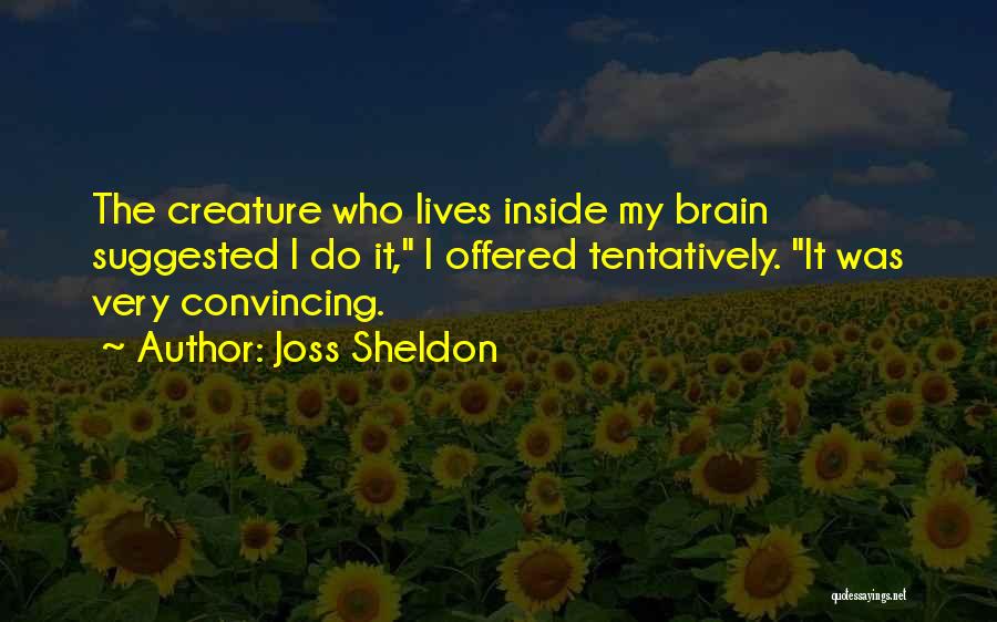 Joss Sheldon Quotes: The Creature Who Lives Inside My Brain Suggested I Do It, I Offered Tentatively. It Was Very Convincing.