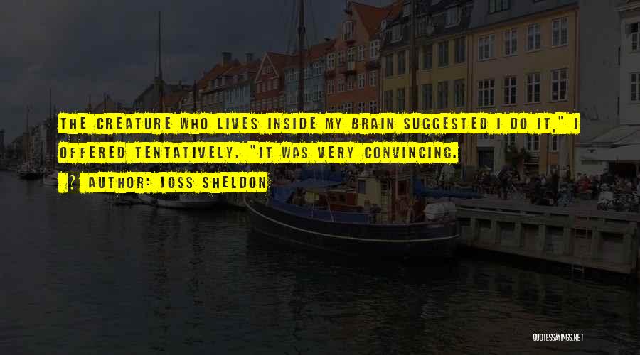 Joss Sheldon Quotes: The Creature Who Lives Inside My Brain Suggested I Do It, I Offered Tentatively. It Was Very Convincing.
