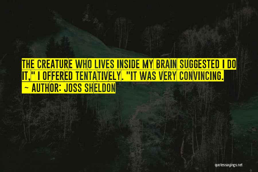 Joss Sheldon Quotes: The Creature Who Lives Inside My Brain Suggested I Do It, I Offered Tentatively. It Was Very Convincing.