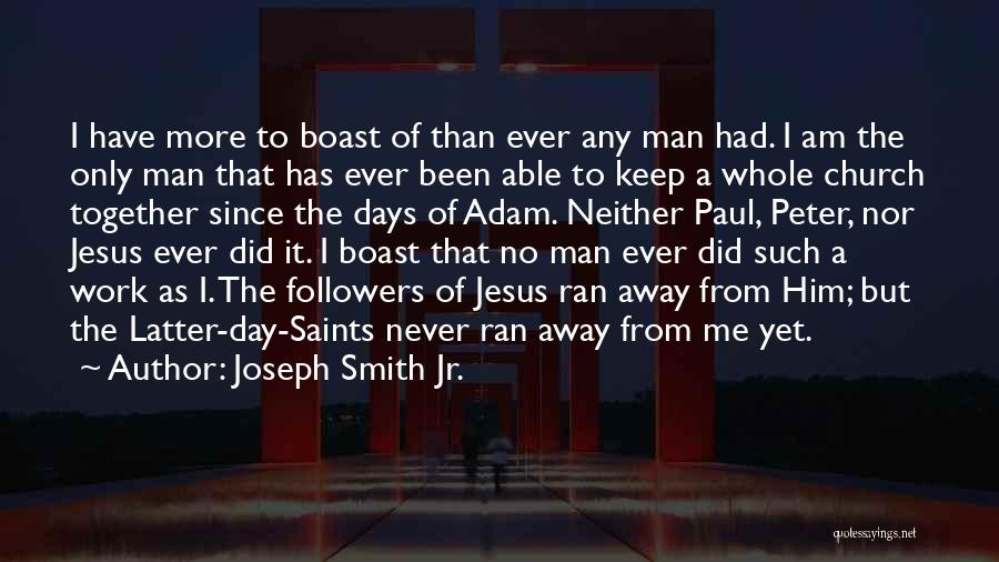 Joseph Smith Jr. Quotes: I Have More To Boast Of Than Ever Any Man Had. I Am The Only Man That Has Ever Been