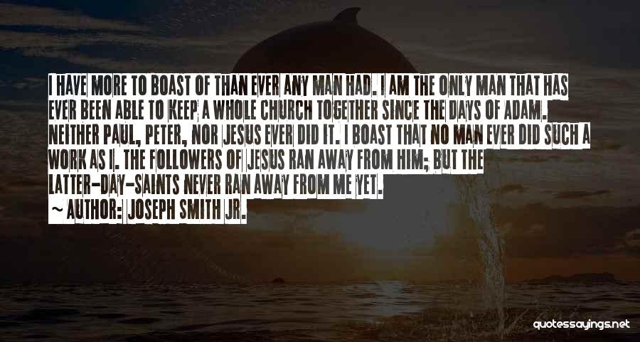 Joseph Smith Jr. Quotes: I Have More To Boast Of Than Ever Any Man Had. I Am The Only Man That Has Ever Been