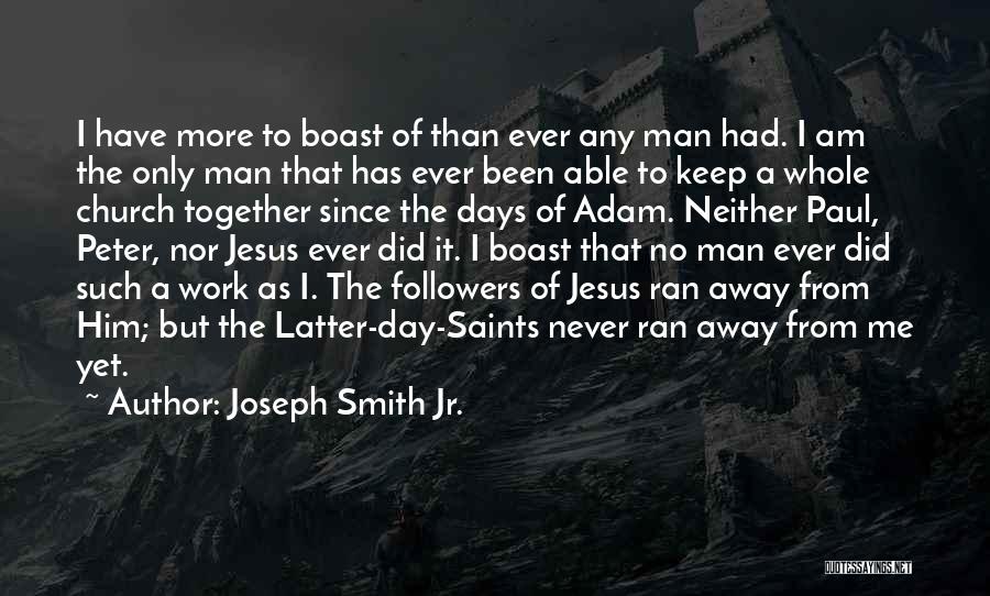 Joseph Smith Jr. Quotes: I Have More To Boast Of Than Ever Any Man Had. I Am The Only Man That Has Ever Been