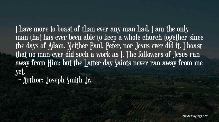 Joseph Smith Jr. Quotes: I Have More To Boast Of Than Ever Any Man Had. I Am The Only Man That Has Ever Been