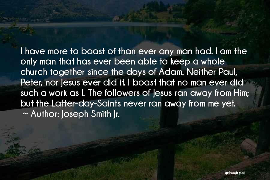 Joseph Smith Jr. Quotes: I Have More To Boast Of Than Ever Any Man Had. I Am The Only Man That Has Ever Been