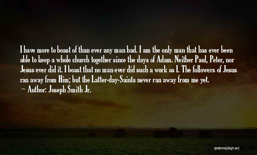 Joseph Smith Jr. Quotes: I Have More To Boast Of Than Ever Any Man Had. I Am The Only Man That Has Ever Been