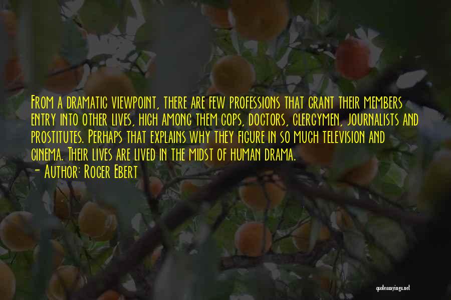 Roger Ebert Quotes: From A Dramatic Viewpoint, There Are Few Professions That Grant Their Members Entry Into Other Lives, High Among Them Cops,