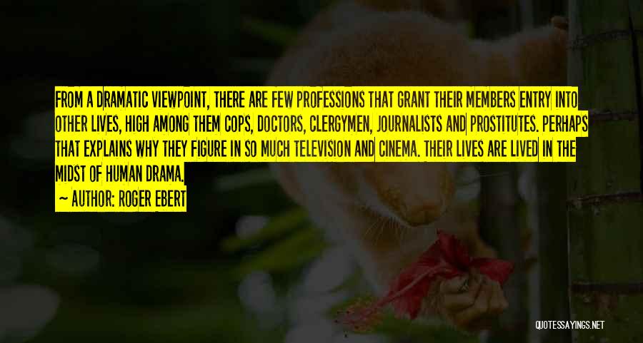 Roger Ebert Quotes: From A Dramatic Viewpoint, There Are Few Professions That Grant Their Members Entry Into Other Lives, High Among Them Cops,