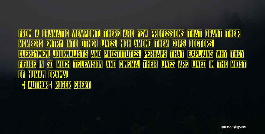 Roger Ebert Quotes: From A Dramatic Viewpoint, There Are Few Professions That Grant Their Members Entry Into Other Lives, High Among Them Cops,