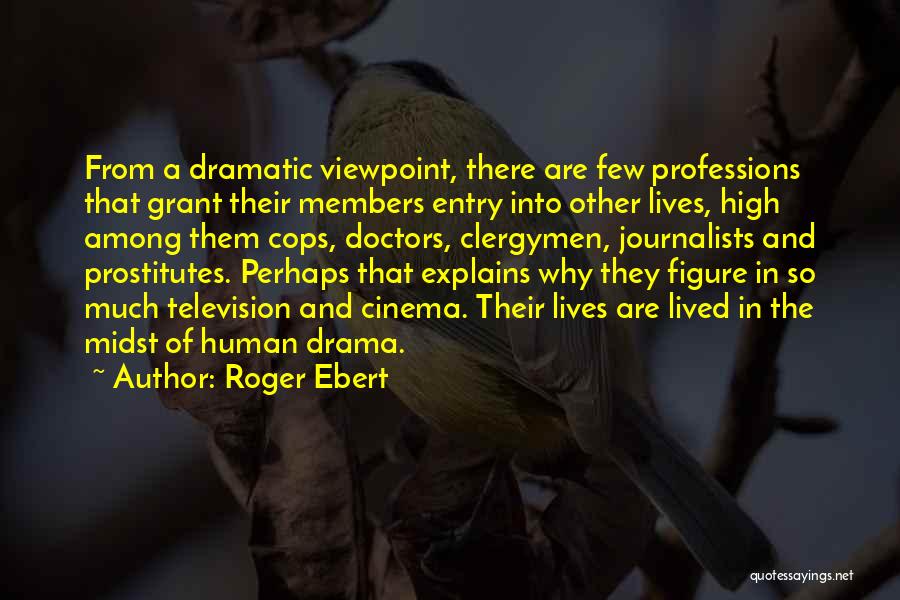 Roger Ebert Quotes: From A Dramatic Viewpoint, There Are Few Professions That Grant Their Members Entry Into Other Lives, High Among Them Cops,