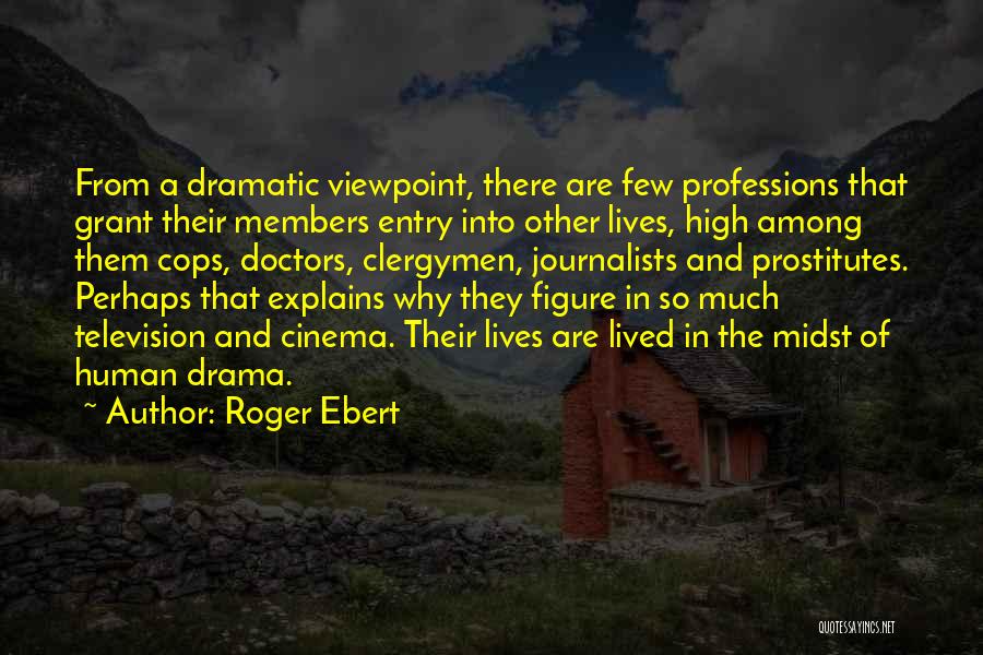 Roger Ebert Quotes: From A Dramatic Viewpoint, There Are Few Professions That Grant Their Members Entry Into Other Lives, High Among Them Cops,