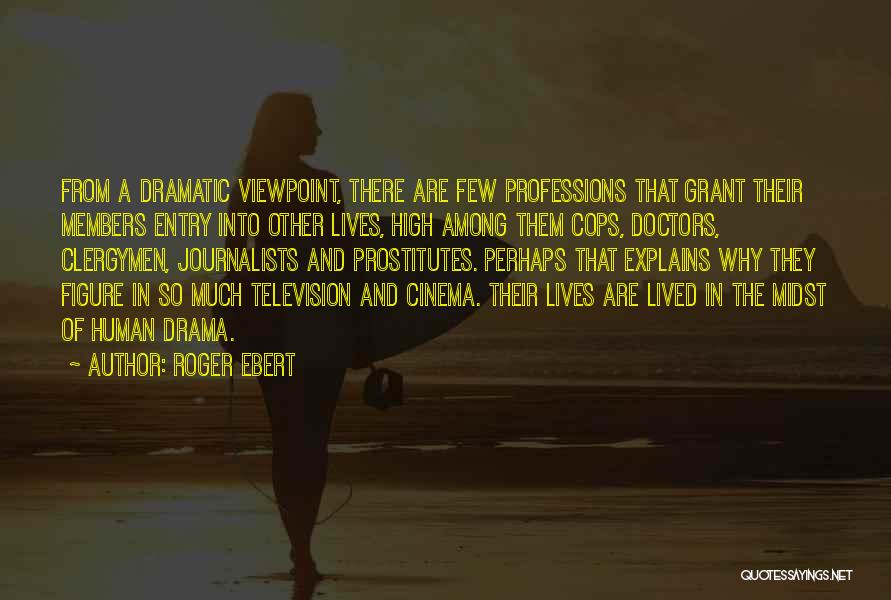 Roger Ebert Quotes: From A Dramatic Viewpoint, There Are Few Professions That Grant Their Members Entry Into Other Lives, High Among Them Cops,