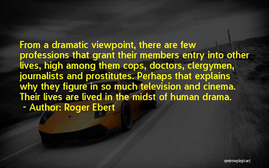 Roger Ebert Quotes: From A Dramatic Viewpoint, There Are Few Professions That Grant Their Members Entry Into Other Lives, High Among Them Cops,